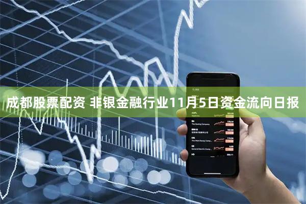 成都股票配资 非银金融行业11月5日资金流向日报