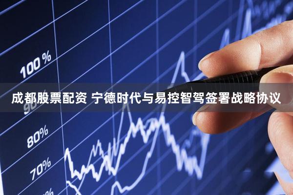 成都股票配资 宁德时代与易控智驾签署战略协议