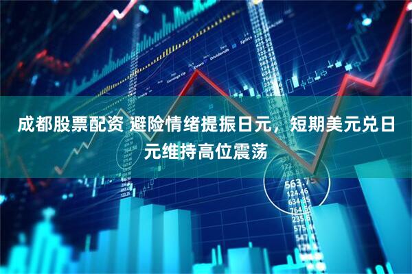 成都股票配资 避险情绪提振日元，短期美元兑日元维持高位震荡