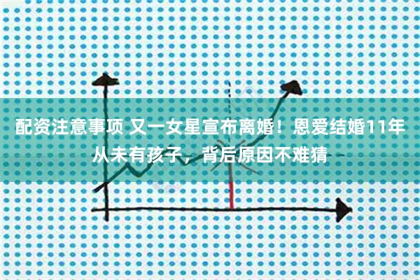 配资注意事项 又一女星宣布离婚！恩爱结婚11年从未有孩子，背后原因不难猜