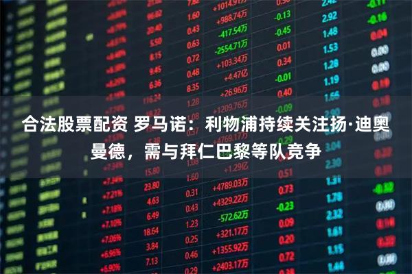 合法股票配资 罗马诺：利物浦持续关注扬·迪奥曼德，需与拜仁巴黎等队竞争